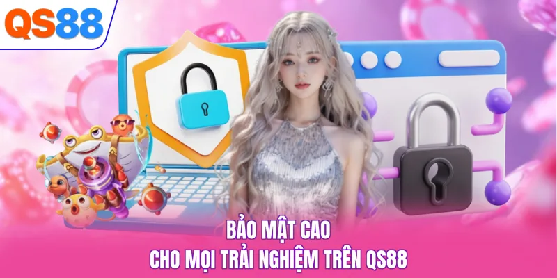 Bảo mật cao cho mọi trải nghiệm trên QS88