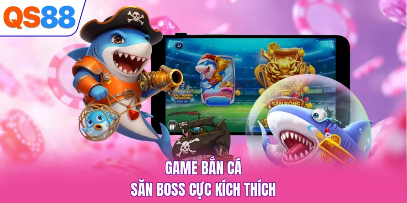 Game bắn cá săn boss cực kích thích