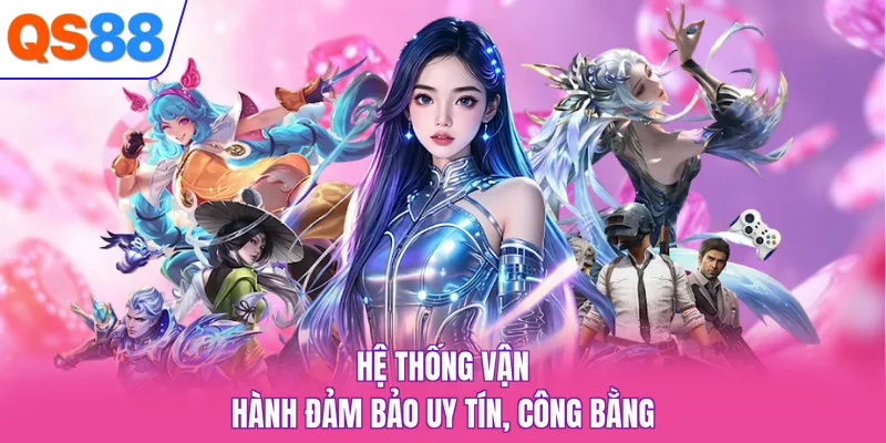 Hệ thống vận hành đảm bảo uy tín, công bằng