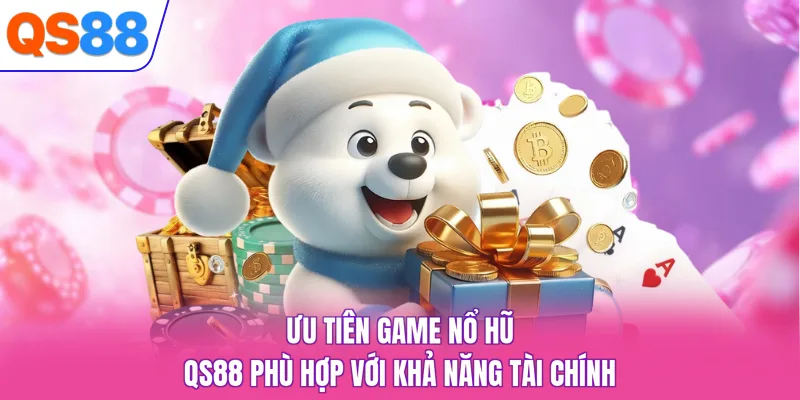 Ưu tiên game nổ hũ QS88 phù hợp với khả năng tài chính